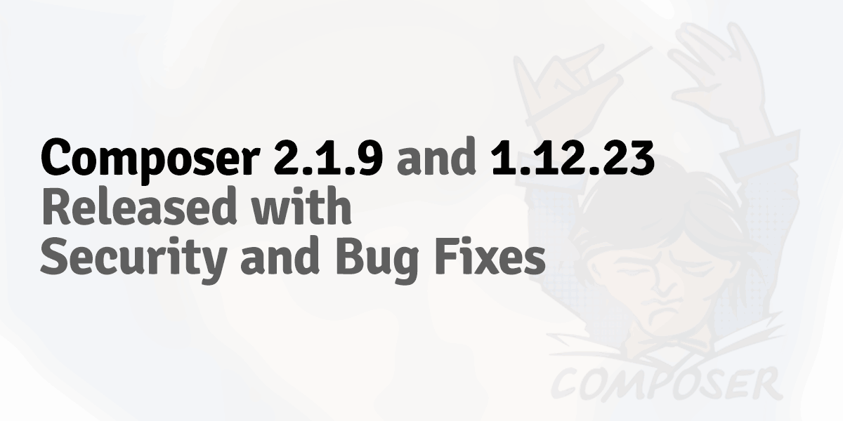 Composer 2.1.9 and 1.12.23 released with security and bug fixes